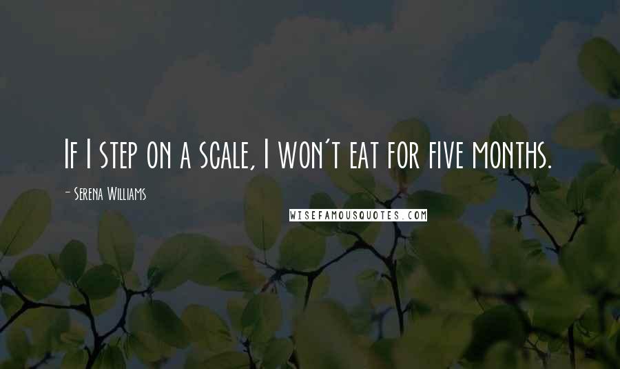 Serena Williams Quotes: If I step on a scale, I won't eat for five months.