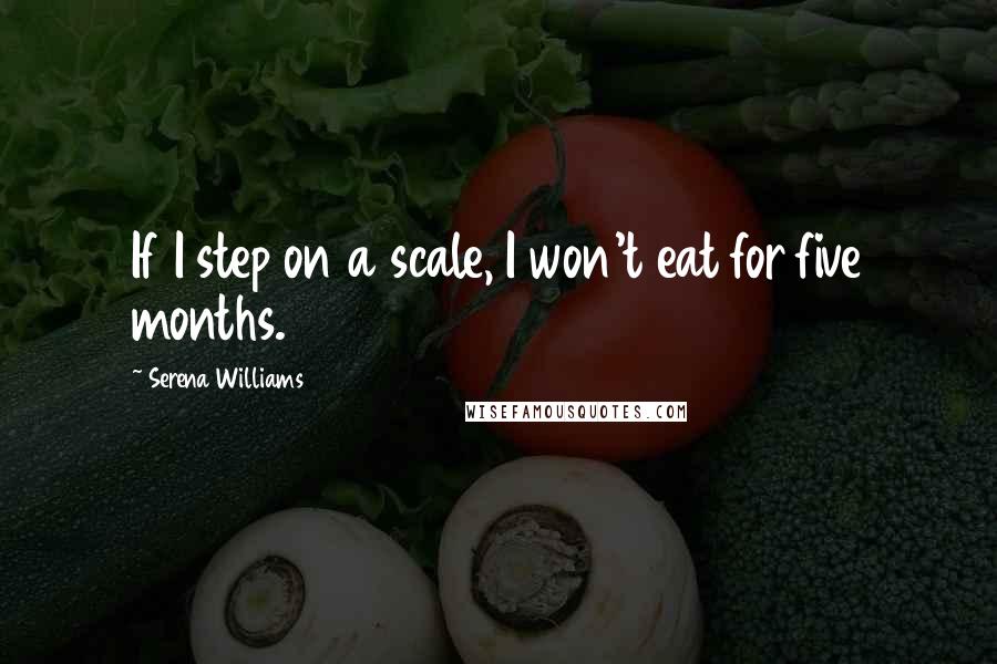 Serena Williams Quotes: If I step on a scale, I won't eat for five months.