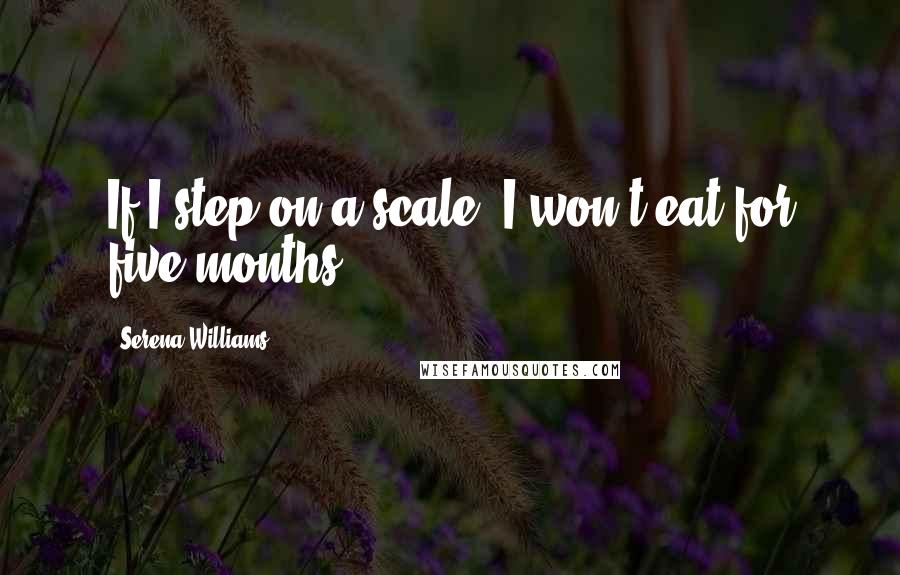 Serena Williams Quotes: If I step on a scale, I won't eat for five months.