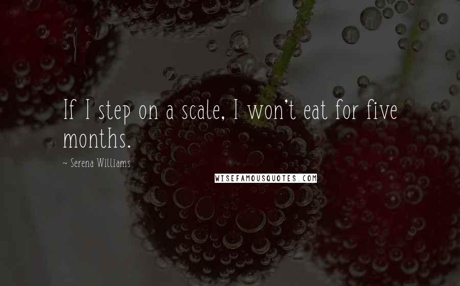 Serena Williams Quotes: If I step on a scale, I won't eat for five months.