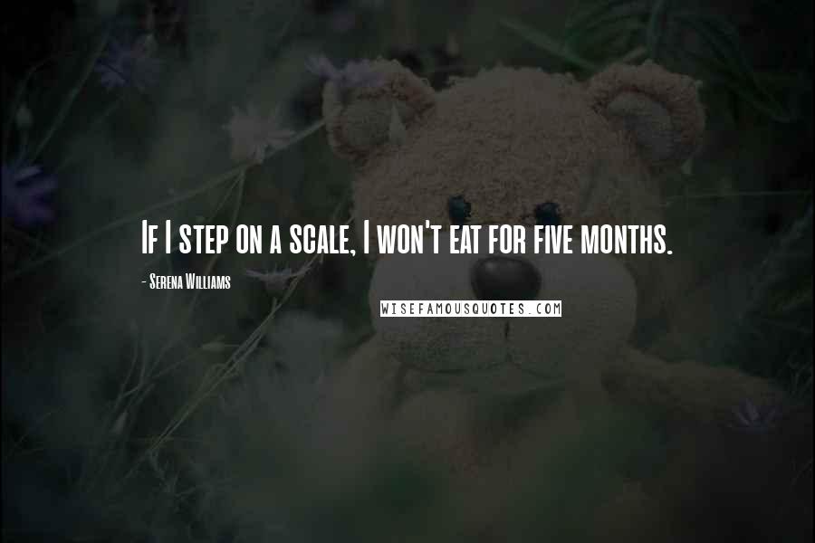 Serena Williams Quotes: If I step on a scale, I won't eat for five months.