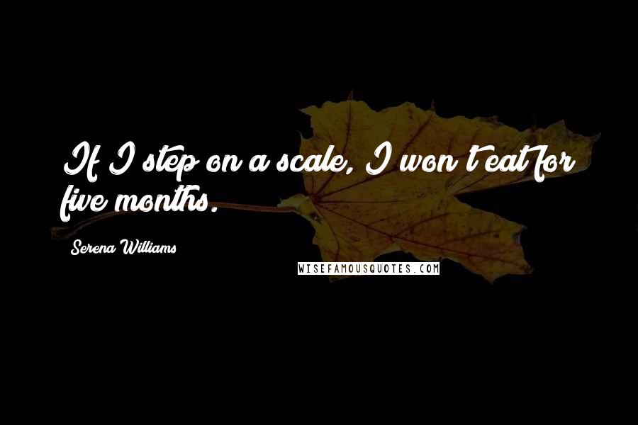 Serena Williams Quotes: If I step on a scale, I won't eat for five months.