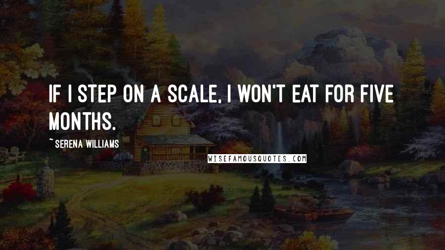 Serena Williams Quotes: If I step on a scale, I won't eat for five months.