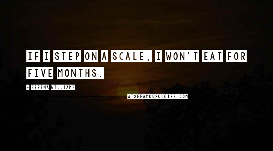 Serena Williams Quotes: If I step on a scale, I won't eat for five months.