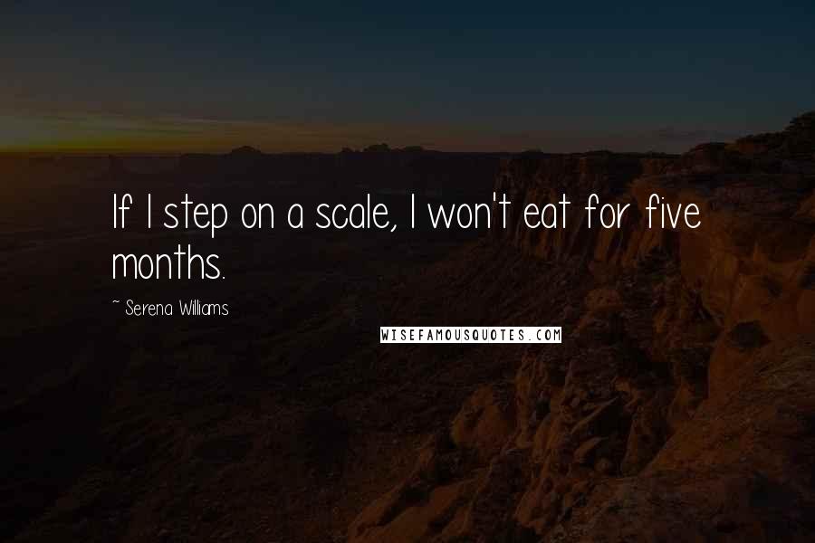 Serena Williams Quotes: If I step on a scale, I won't eat for five months.