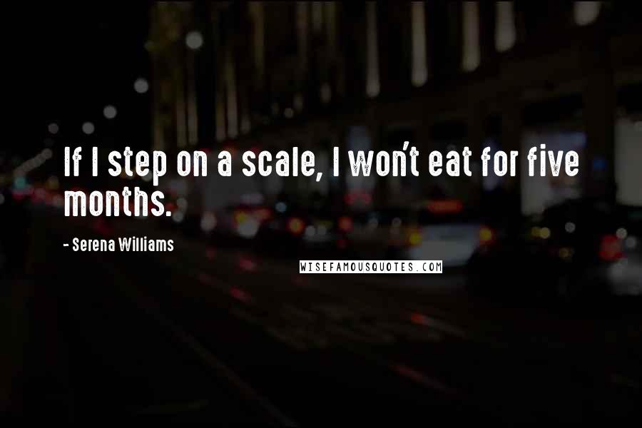 Serena Williams Quotes: If I step on a scale, I won't eat for five months.