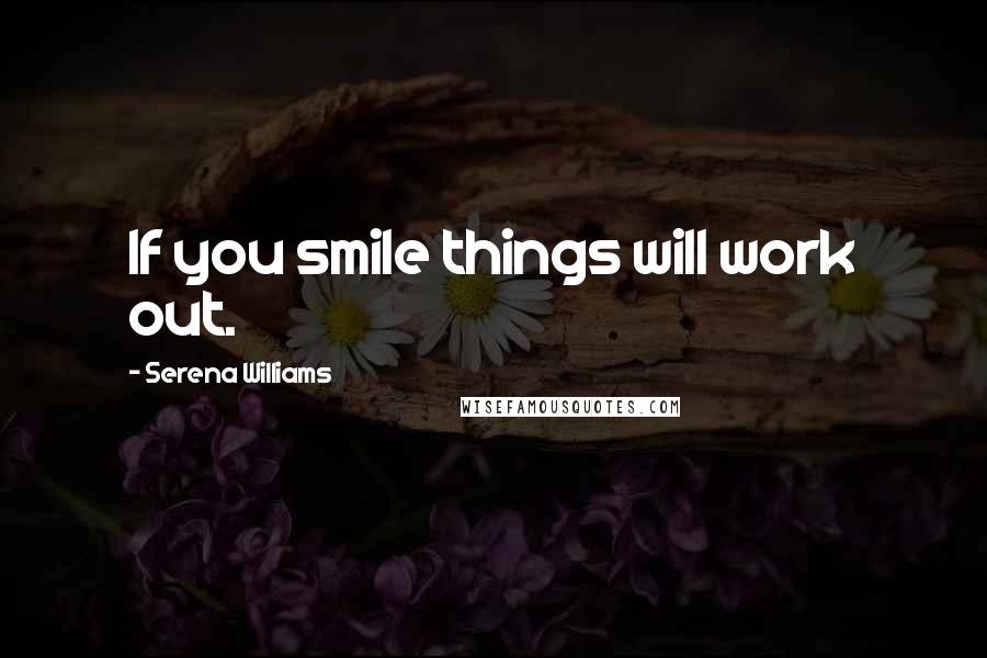 Serena Williams Quotes: If you smile things will work out.