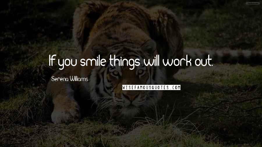 Serena Williams Quotes: If you smile things will work out.