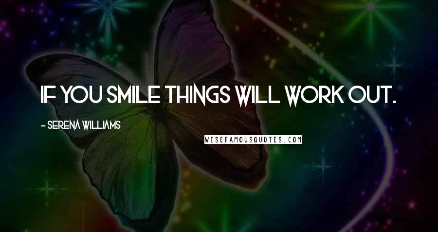 Serena Williams Quotes: If you smile things will work out.