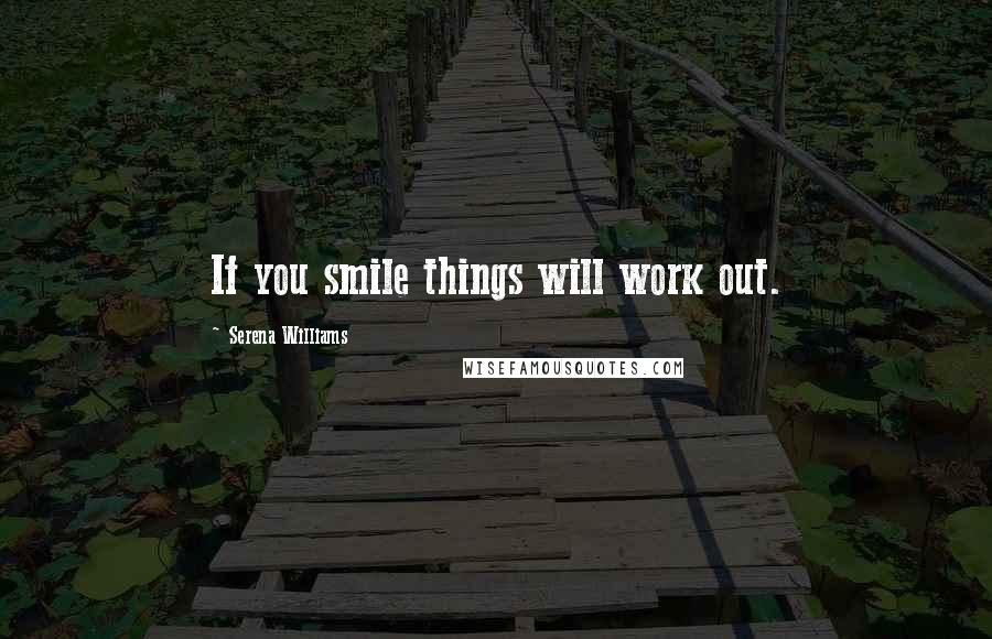 Serena Williams Quotes: If you smile things will work out.