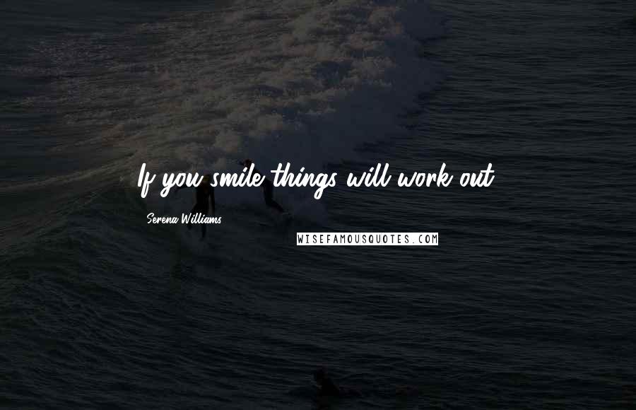 Serena Williams Quotes: If you smile things will work out.