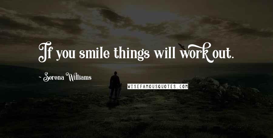 Serena Williams Quotes: If you smile things will work out.