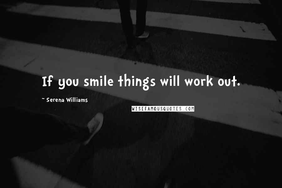 Serena Williams Quotes: If you smile things will work out.