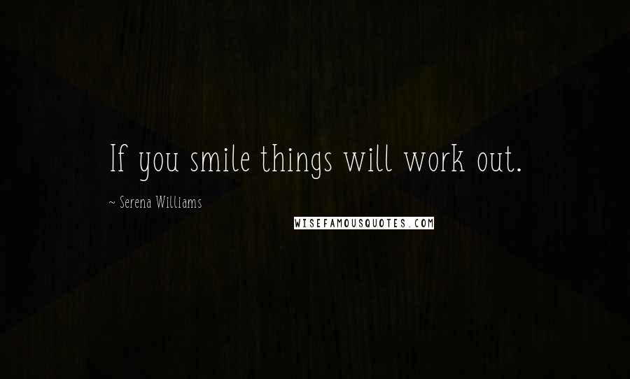 Serena Williams Quotes: If you smile things will work out.