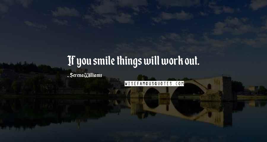 Serena Williams Quotes: If you smile things will work out.