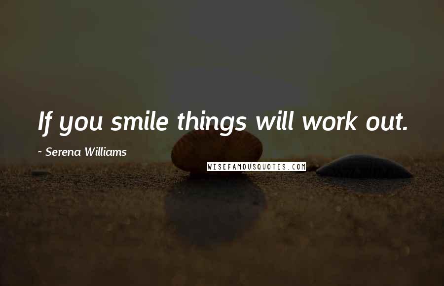 Serena Williams Quotes: If you smile things will work out.