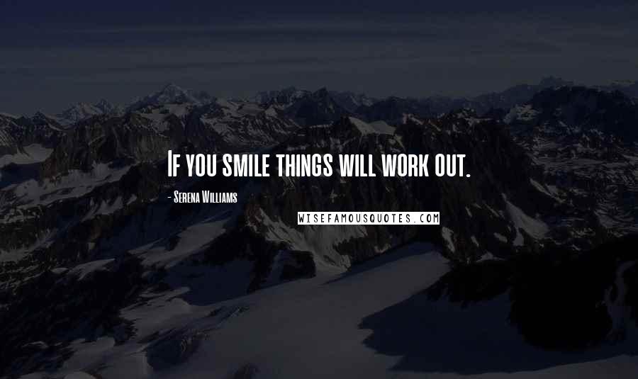 Serena Williams Quotes: If you smile things will work out.