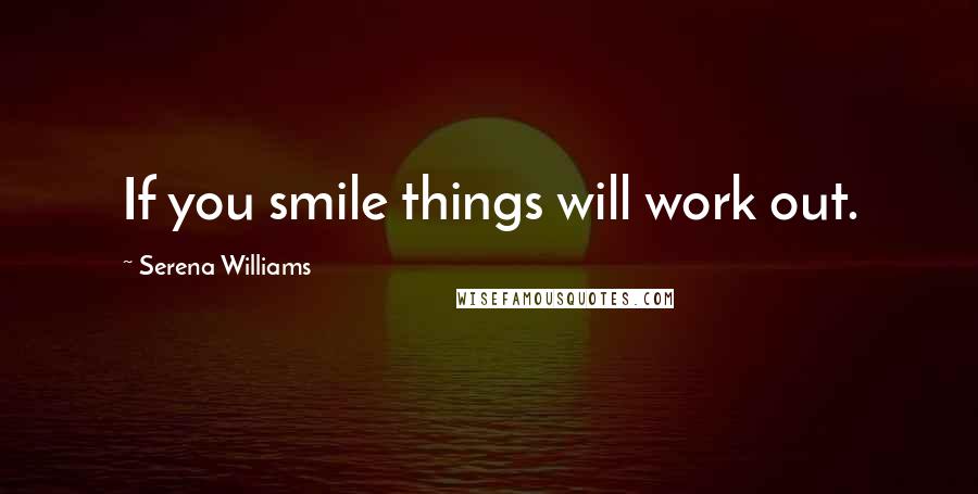 Serena Williams Quotes: If you smile things will work out.