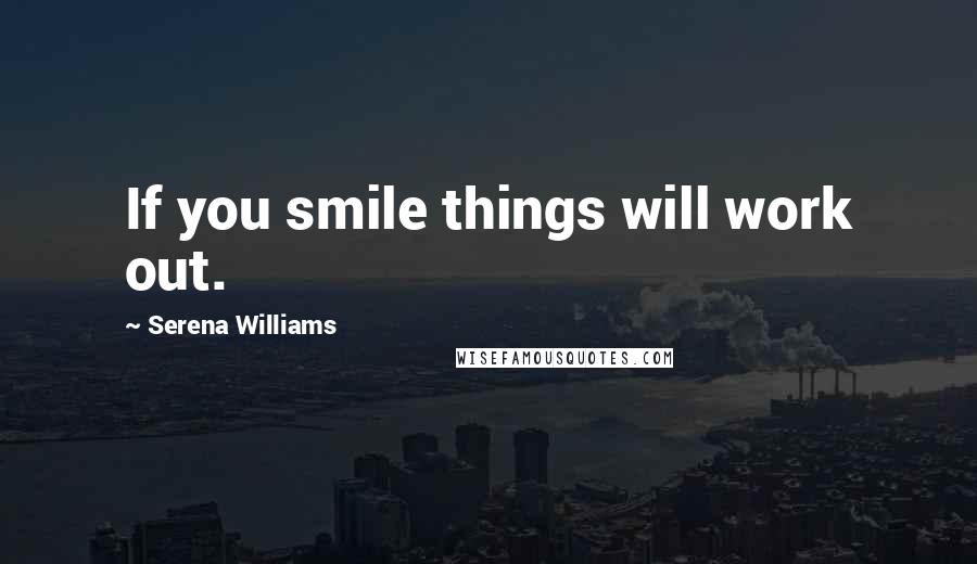 Serena Williams Quotes: If you smile things will work out.