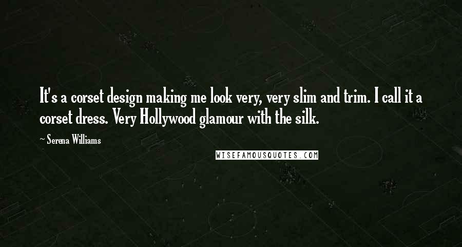 Serena Williams Quotes: It's a corset design making me look very, very slim and trim. I call it a corset dress. Very Hollywood glamour with the silk.