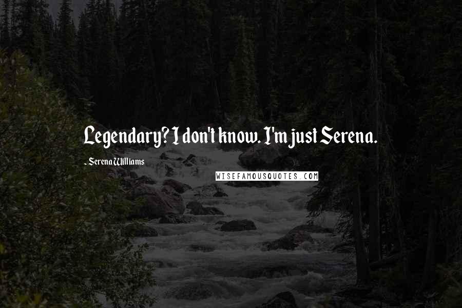 Serena Williams Quotes: Legendary? I don't know. I'm just Serena.