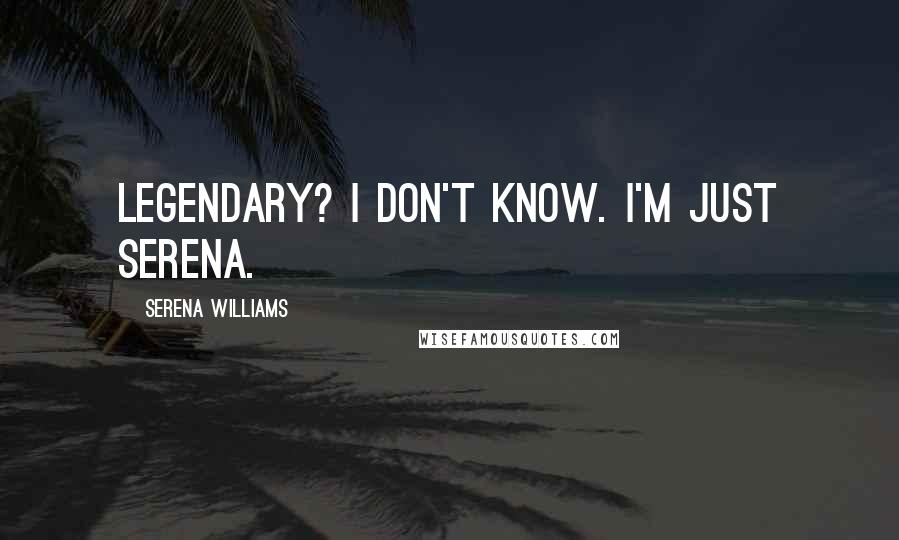 Serena Williams Quotes: Legendary? I don't know. I'm just Serena.