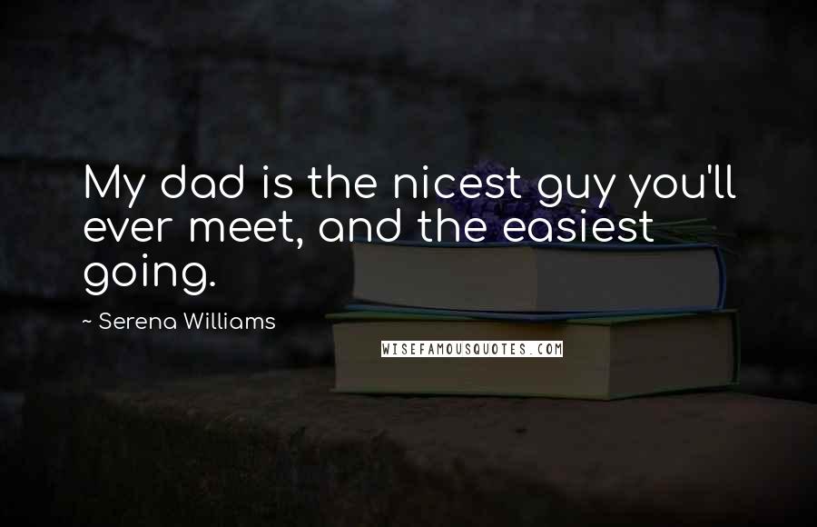 Serena Williams Quotes: My dad is the nicest guy you'll ever meet, and the easiest going.