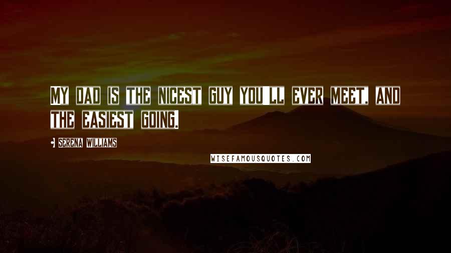 Serena Williams Quotes: My dad is the nicest guy you'll ever meet, and the easiest going.