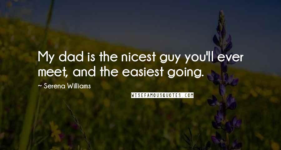 Serena Williams Quotes: My dad is the nicest guy you'll ever meet, and the easiest going.