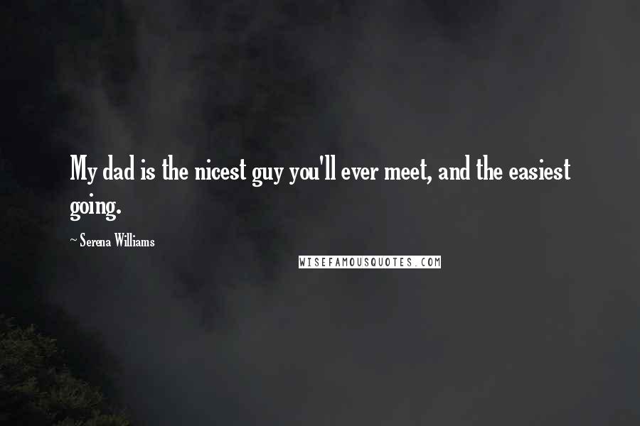 Serena Williams Quotes: My dad is the nicest guy you'll ever meet, and the easiest going.