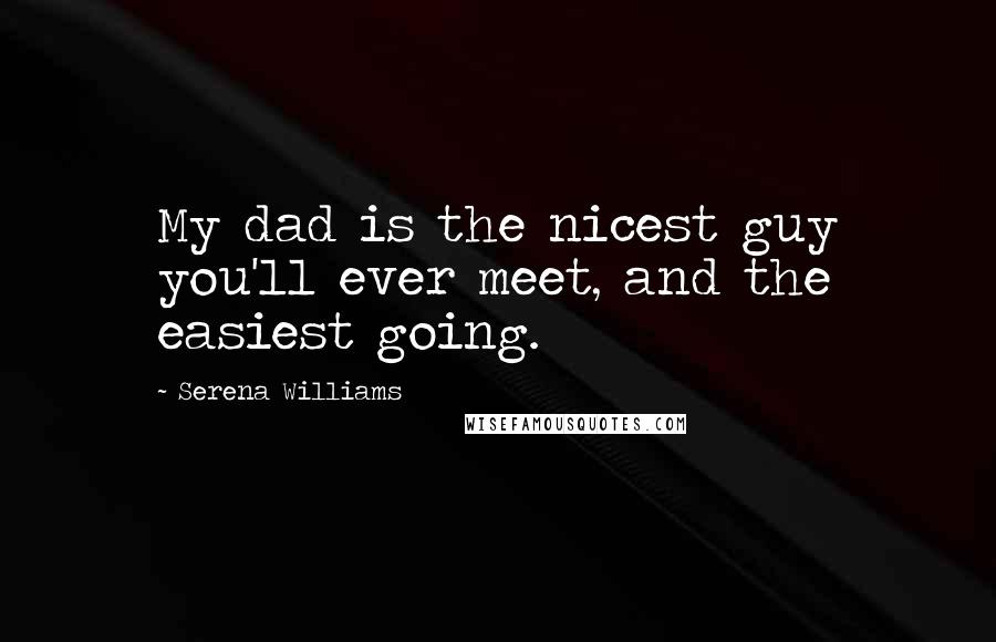 Serena Williams Quotes: My dad is the nicest guy you'll ever meet, and the easiest going.