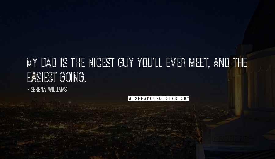 Serena Williams Quotes: My dad is the nicest guy you'll ever meet, and the easiest going.