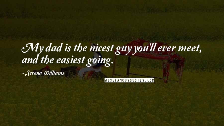 Serena Williams Quotes: My dad is the nicest guy you'll ever meet, and the easiest going.