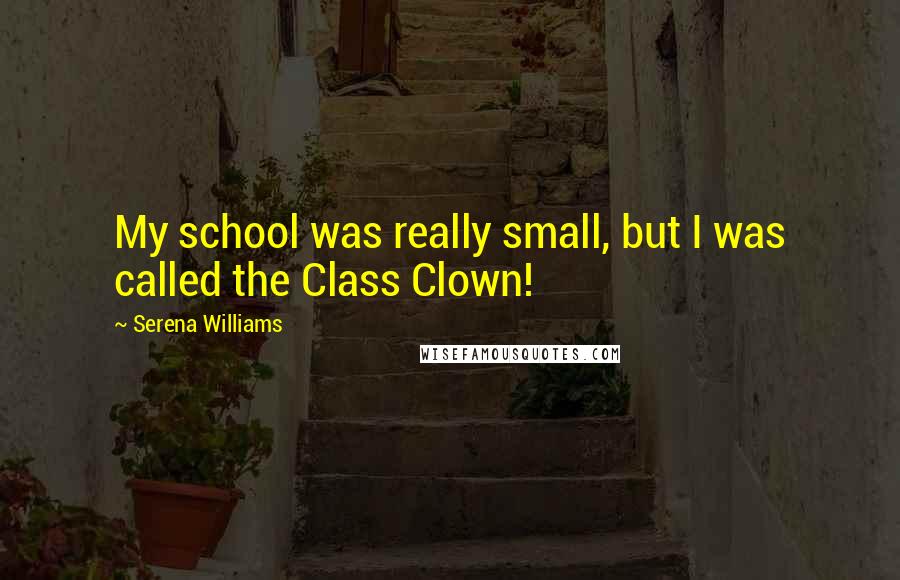 Serena Williams Quotes: My school was really small, but I was called the Class Clown!