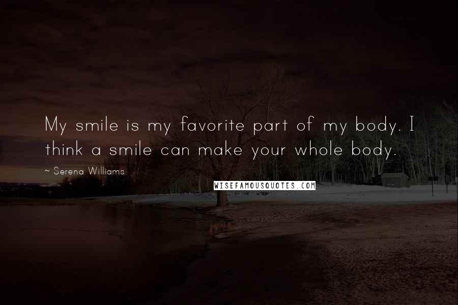 Serena Williams Quotes: My smile is my favorite part of my body. I think a smile can make your whole body.