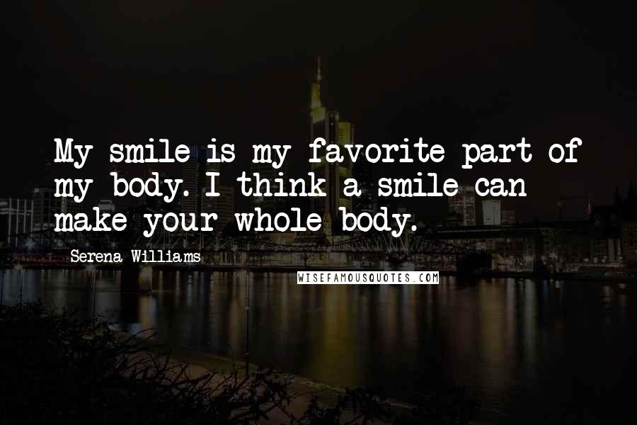 Serena Williams Quotes: My smile is my favorite part of my body. I think a smile can make your whole body.