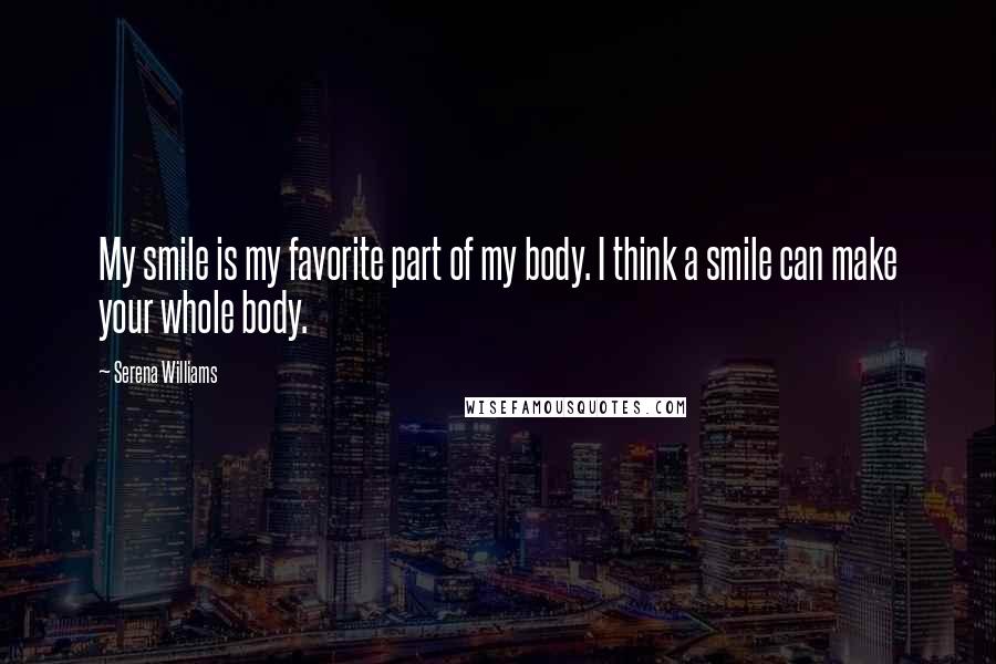 Serena Williams Quotes: My smile is my favorite part of my body. I think a smile can make your whole body.