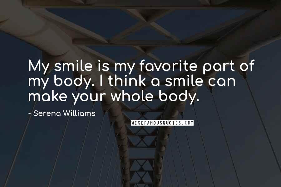 Serena Williams Quotes: My smile is my favorite part of my body. I think a smile can make your whole body.