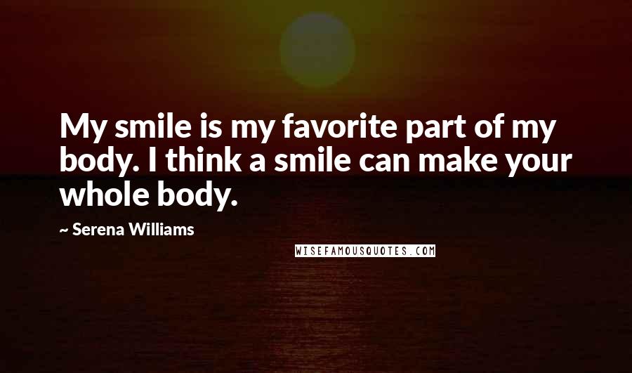 Serena Williams Quotes: My smile is my favorite part of my body. I think a smile can make your whole body.