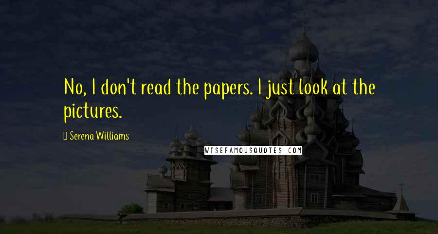 Serena Williams Quotes: No, I don't read the papers. I just look at the pictures.