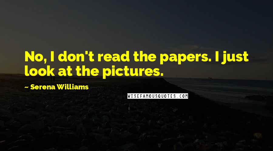Serena Williams Quotes: No, I don't read the papers. I just look at the pictures.