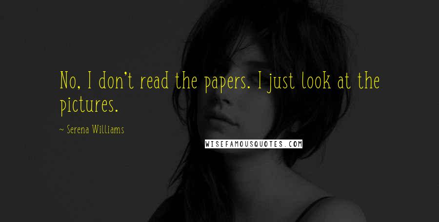 Serena Williams Quotes: No, I don't read the papers. I just look at the pictures.