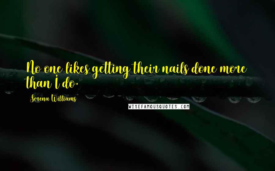 Serena Williams Quotes: No one likes getting their nails done more than I do.