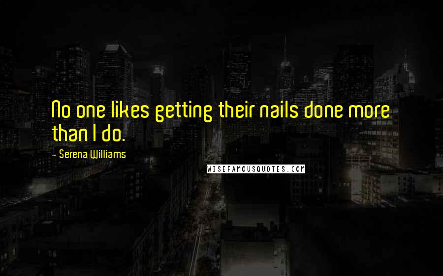 Serena Williams Quotes: No one likes getting their nails done more than I do.