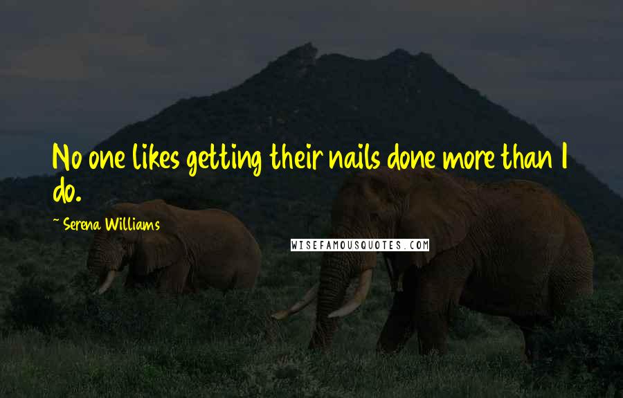 Serena Williams Quotes: No one likes getting their nails done more than I do.