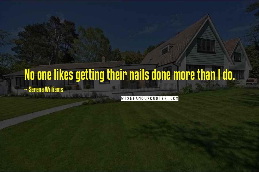 Serena Williams Quotes: No one likes getting their nails done more than I do.