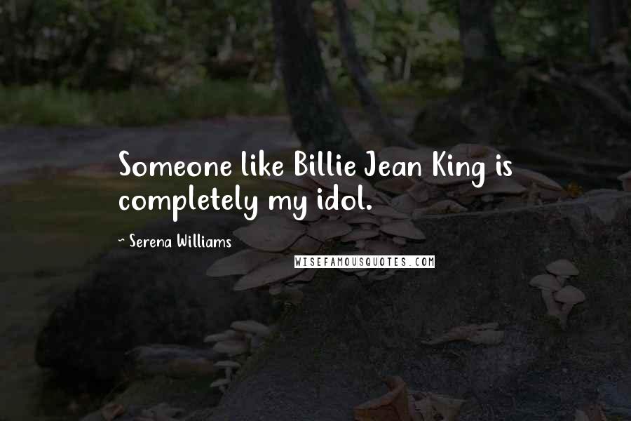 Serena Williams Quotes: Someone like Billie Jean King is completely my idol.