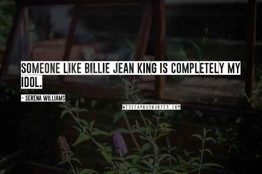 Serena Williams Quotes: Someone like Billie Jean King is completely my idol.