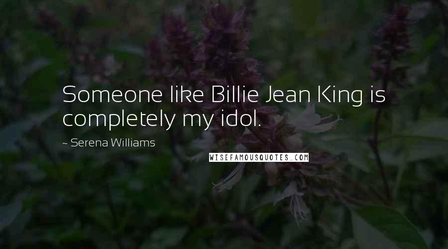 Serena Williams Quotes: Someone like Billie Jean King is completely my idol.