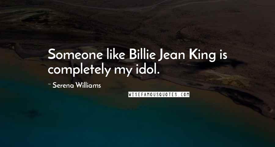 Serena Williams Quotes: Someone like Billie Jean King is completely my idol.